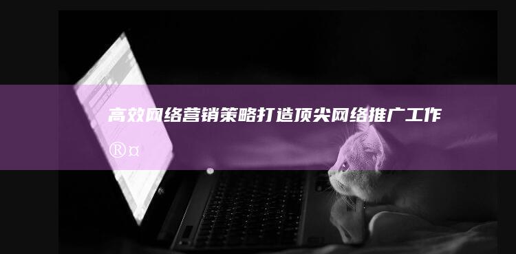 高效网络营销策略：打造顶尖网络推广工作室